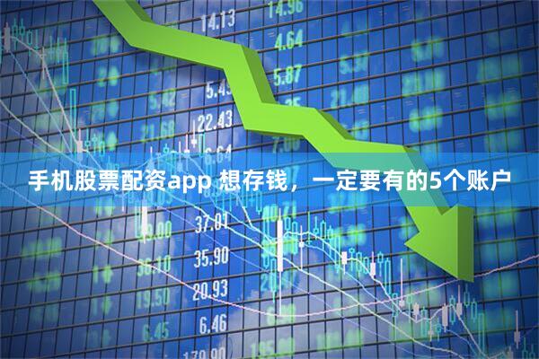 手机股票配资app 想存钱，一定要有的5个账户