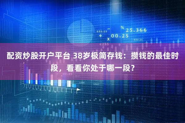 配资炒股开户平台 38岁极简存钱：攒钱的最佳时段，看看你处于哪一段？