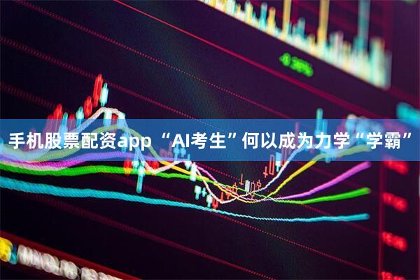 手机股票配资app “AI考生”何以成为力学“学霸”