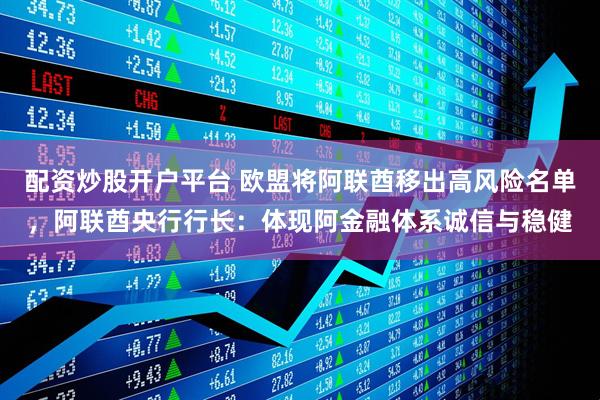 配资炒股开户平台 欧盟将阿联酋移出高风险名单，阿联酋央行行长：体现阿金融体系诚信与稳健
