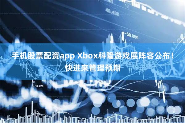 手机股票配资app Xbox科隆游戏展阵容公布！快进来管理预期