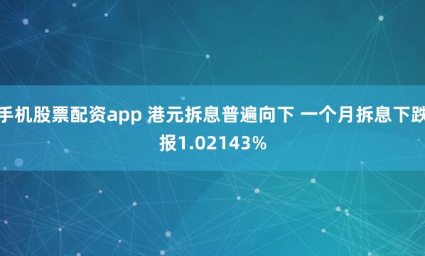 手机股票配资app 港元拆息普遍向下 一个月拆息下跌报1.02143%