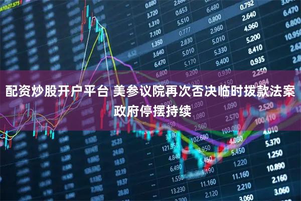 配资炒股开户平台 美参议院再次否决临时拨款法案 政府停摆持续