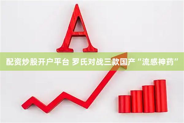 配资炒股开户平台 罗氏对战三款国产“流感神药”