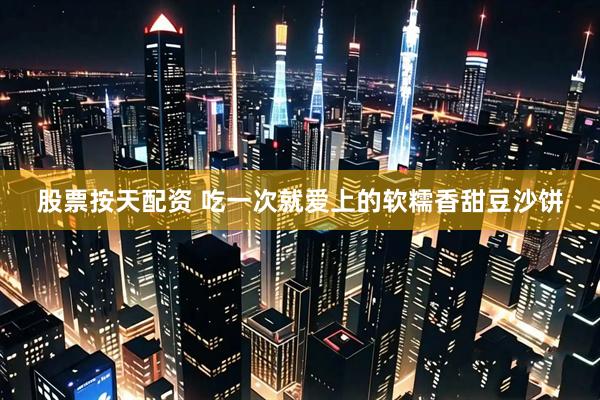 股票按天配资 吃一次就爱上的软糯香甜豆沙饼