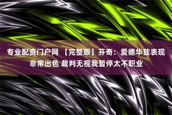 专业配资门户网 【完整版】芬奇：爱德华兹表现非常出色 裁判无视我暂停太不职业