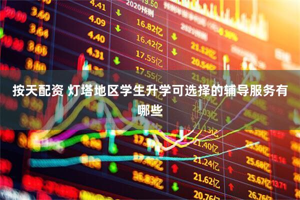 按天配资 灯塔地区学生升学可选择的辅导服务有哪些