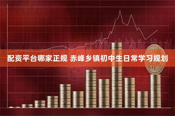 配资平台哪家正规 赤峰乡镇初中生日常学习规划